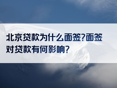 北京贷款为什么面签？面签对贷款有何影响？