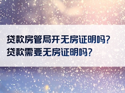 贷款房管局开无房证明吗？贷款需要无房证明吗？