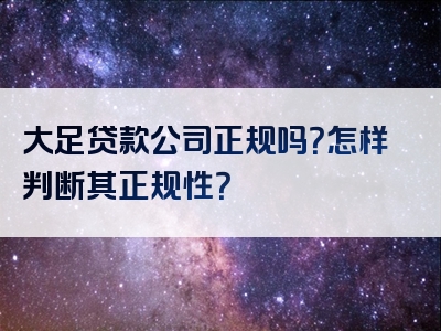 大足贷款公司正规吗？怎样判断其正规性？