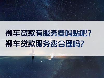 裸车贷款有服务费吗贴吧？裸车贷款服务费合理吗？