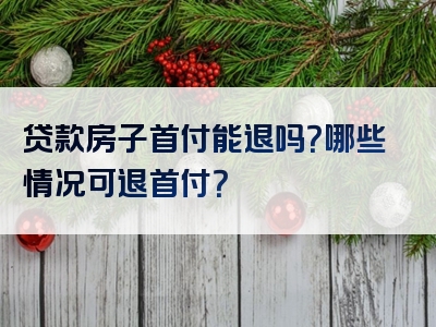 贷款房子首付能退吗？哪些情况可退首付？