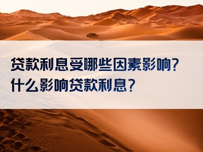 贷款利息受哪些因素影响？什么影响贷款利息？