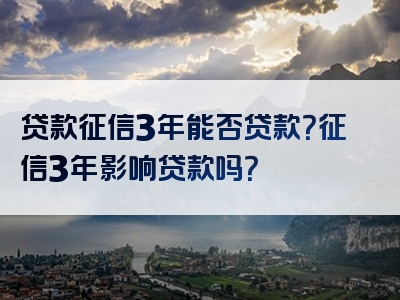 贷款征信3年能否贷款？征信3年影响贷款吗？