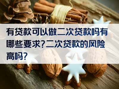 有贷款可以做二次贷款吗有哪些要求？二次贷款的风险高吗？