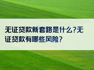 无证贷款新套路是什么？无证贷款有哪些风险？