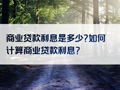 商业贷款利息是多少？如何计算商业贷款利息？