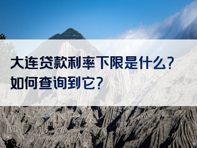 大连贷款利率下限是什么？如何查询到它？