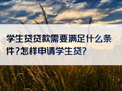 学生贷贷款需要满足什么条件？怎样申请学生贷？