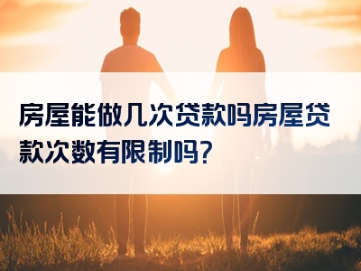 房屋能做几次贷款吗房屋贷款次数有限制吗？