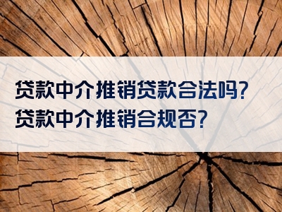 贷款中介推销贷款合法吗？贷款中介推销合规否？