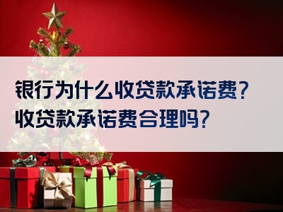 银行为什么收贷款承诺费？收贷款承诺费合理吗？