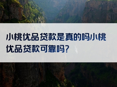 小桃优品贷款是真的吗小桃优品贷款可靠吗？