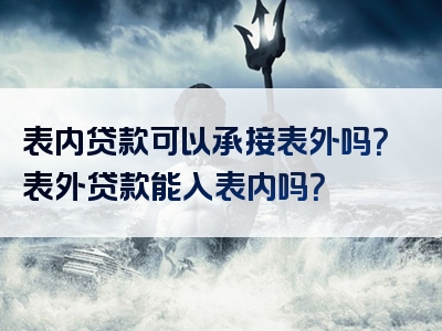 表内贷款可以承接表外吗？表外贷款能入表内吗？