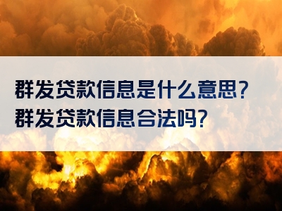 群发贷款信息是什么意思？群发贷款信息合法吗？