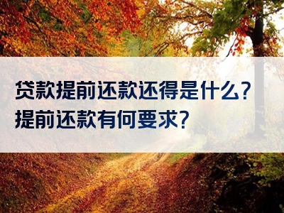 贷款提前还款还得是什么？提前还款有何要求？