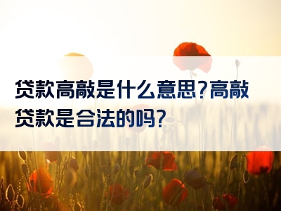 贷款高敲是什么意思？高敲贷款是合法的吗？