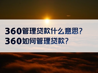 360管理贷款什么意思？360如何管理贷款？