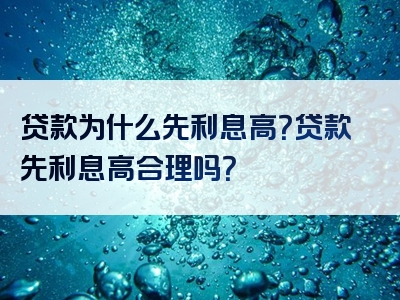 贷款为什么先利息高？贷款先利息高合理吗？