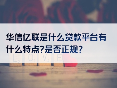 华信亿联是什么贷款平台有什么特点？是否正规？