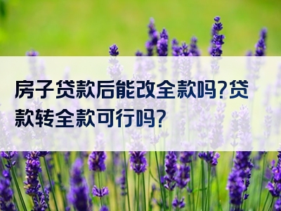 房子贷款后能改全款吗？贷款转全款可行吗？