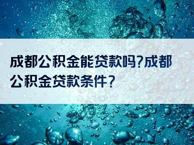 成都公积金能贷款吗？成都公积金贷款条件？