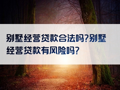 别墅经营贷款合法吗？别墅经营贷款有风险吗？