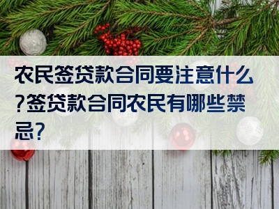 农民签贷款合同要注意什么？签贷款合同农民有哪些禁忌？