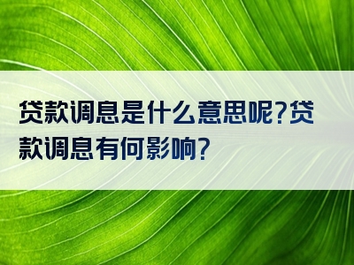 贷款调息是什么意思呢？贷款调息有何影响？