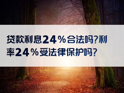 贷款利息24%合法吗？利率24%受法律保护吗？