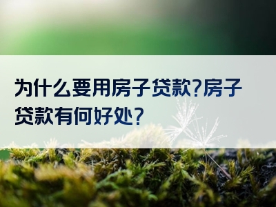 为什么要用房子贷款？房子贷款有何好处？