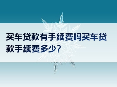 买车贷款有手续费吗买车贷款手续费多少？