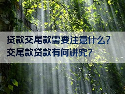 贷款交尾款需要注意什么？交尾款贷款有何讲究？