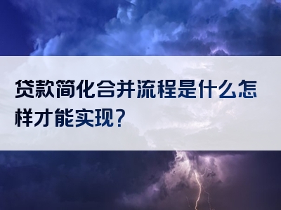 贷款简化合并流程是什么怎样才能实现？