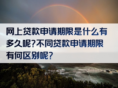 网上贷款申请期限是什么有多久呢？不同贷款申请期限有何区别呢？