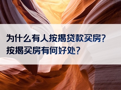 为什么有人按揭贷款买房？按揭买房有何好处？