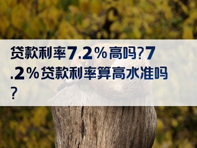 贷款利率7.2%高吗？7.2%贷款利率算高水准吗？