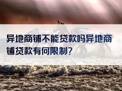 异地商铺不能贷款吗异地商铺贷款有何限制？