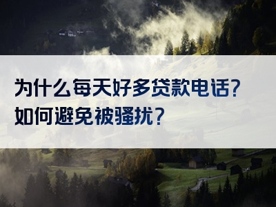 为什么每天好多贷款电话？如何避免被骚扰？