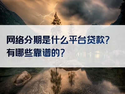 网络分期是什么平台贷款？有哪些靠谱的？