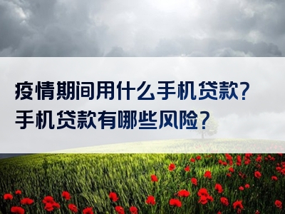 疫情期间用什么手机贷款？手机贷款有哪些风险？