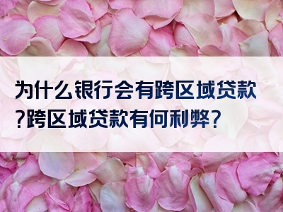 为什么银行会有跨区域贷款？跨区域贷款有何利弊？