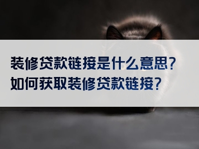 装修贷款链接是什么意思？如何获取装修贷款链接？