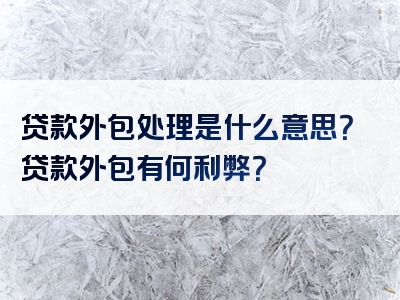 贷款外包处理是什么意思？贷款外包有何利弊？