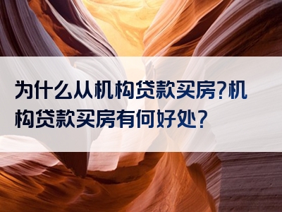 为什么从机构贷款买房？机构贷款买房有何好处？