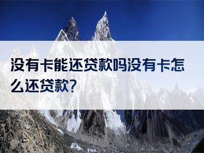 没有卡能还贷款吗没有卡怎么还贷款？