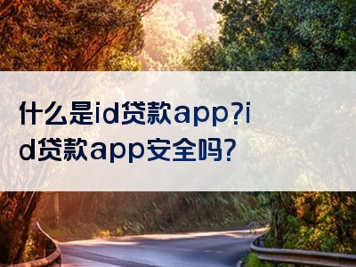 什么是id贷款app？id贷款app安全吗？