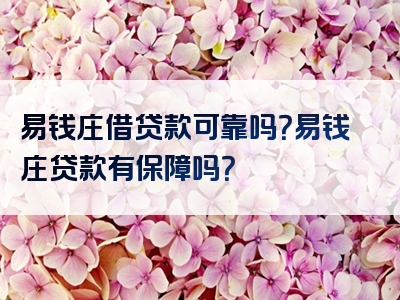 易钱庄借贷款可靠吗？易钱庄贷款有保障吗？