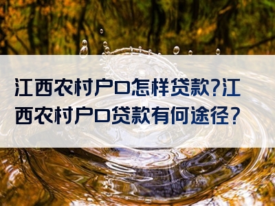 江西农村户口怎样贷款？江西农村户口贷款有何途径？