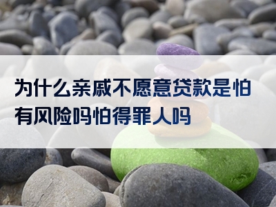 为什么亲戚不愿意贷款是怕有风险吗怕得罪人吗