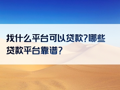 找什么平台可以贷款？哪些贷款平台靠谱？